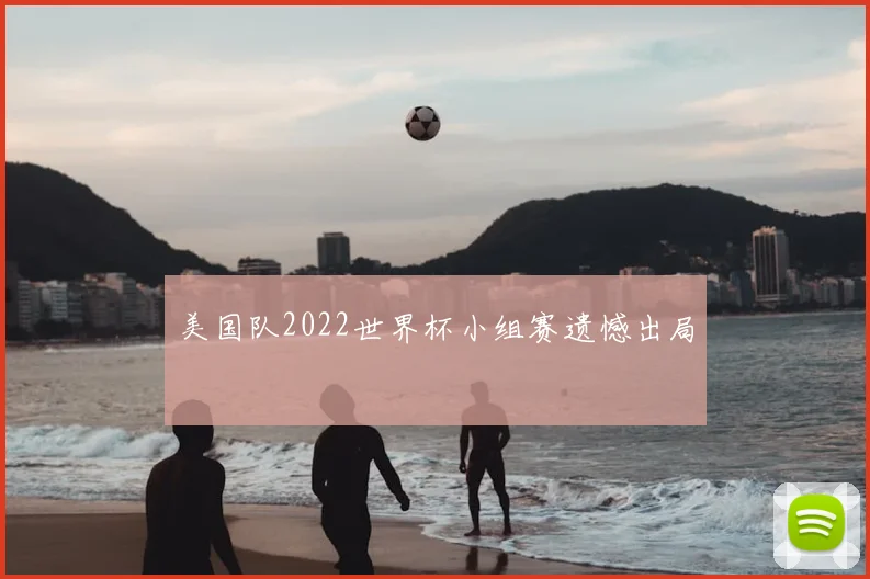 美国队2022世界杯小组赛遗憾出局