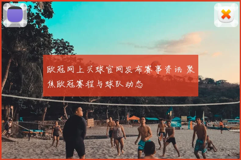欧冠网上买球官网发布赛事资讯 聚焦欧冠赛程与球队动态