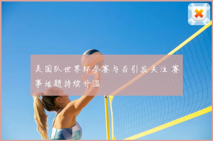 美国队世界杯参赛与否引发关注 赛事话题持续升温