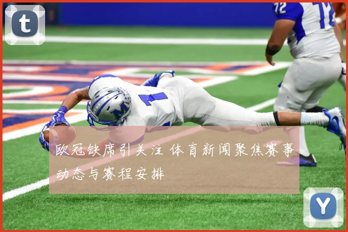 欧冠缺席引关注 体育新闻聚焦赛事动态与赛程安排