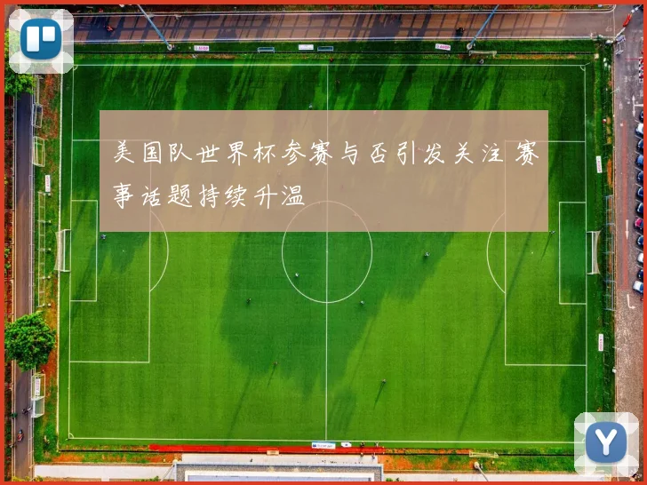 美国队世界杯参赛与否引发关注 赛事话题持续升温